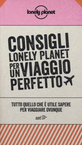 Consigli Lonely Planet per un viaggio perfetto. Tutto quello che &egrave; utile sapere per viaggiare ovunque