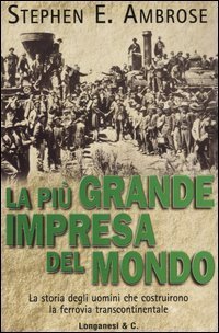 La pi&ugrave; grande impresa del mondo. La storia degli uomini che costruirono la ferrovia transcontinentale