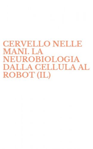 CERVELLO NELLE MANI. LA NEUROBIOLOGIA DALLA CELLULA AL ROBOT (IL)