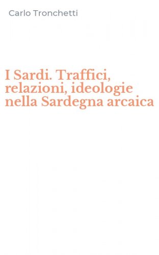 I Sardi. Traffici, relazioni, ideologie nella Sardegna arcaica