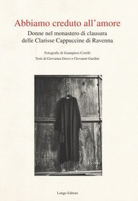 Abbiamo creduto all'amore. Donne nel monastero di clausura delle Clarisse Cappuccine di Ravenna