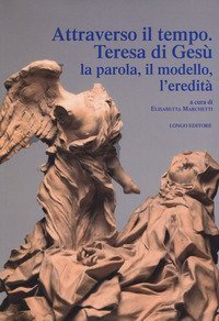 Attraverso il tempo. Teresa di Ges&ugrave;. La parola, il modello, l'eredit&agrave;