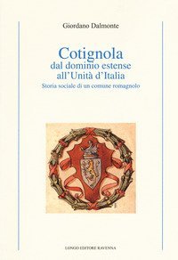 Cotignola dal dominio estense all'Unit&agrave; d'Italia. Storia sociale di un comune romagnolo