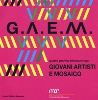 GAEM 2017. Giovani artisti e mosaico quarto premio internazionale. Catalogo della mostra (Ravenna, 7 ottobre-26 novembre 2017)
