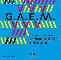 G.A.E.M. 2019. Giovani artisti e mosaico. Catalogo della mostra (Ravenna, 6 ottobre-24 novembre 2019)