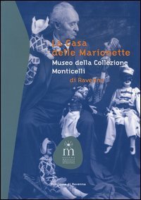 La casa delle marionette. Museo della collezione Monticelli di Ravenna