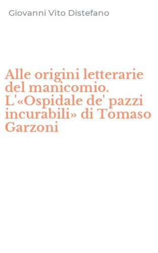 Alle origini letterarie del manicomio. L'&laquo;Ospidale de' pazzi incurabili&raquo; di Tomaso Garzoni