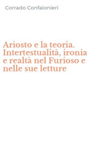 Ariosto e la teoria. Intertestualit&agrave;, ironia e realt&agrave; nel Furioso e nelle sue letture