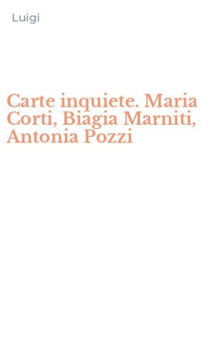 Carte inquiete. Maria Corti, Biagia Marniti, Antonia Pozzi