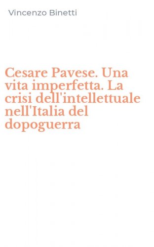 Cesare Pavese. Una vita imperfetta. La crisi dell'intellettuale nell'Italia del dopoguerra