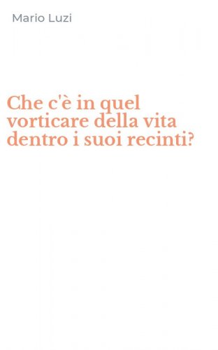 Che c'&egrave; in quel vorticare della vita dentro i suoi recinti?