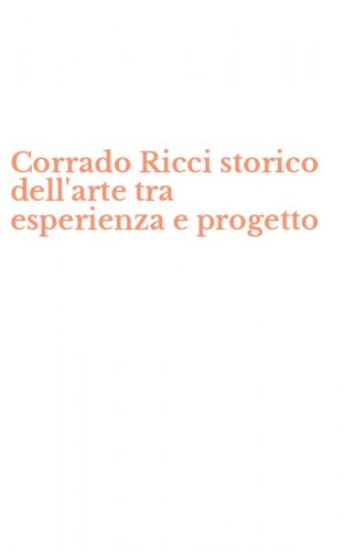 Corrado Ricci storico dell'arte tra esperienza e progetto