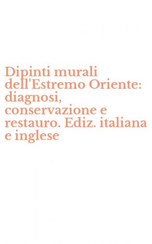 Dipinti murali dell'Estremo Oriente: diagnosi, conservazione e restauro. Ediz. italiana e inglese