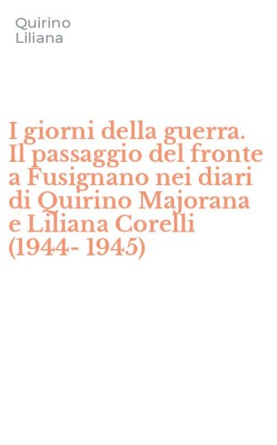 I giorni della guerra. Il passaggio del fronte a Fusignano nei diari di Quirino Majorana e Liliana Corelli (1944-1945)