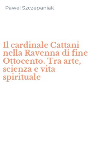 Il cardinale Cattani nella Ravenna di fine Ottocento. Tra arte, scienza e vita spirituale
