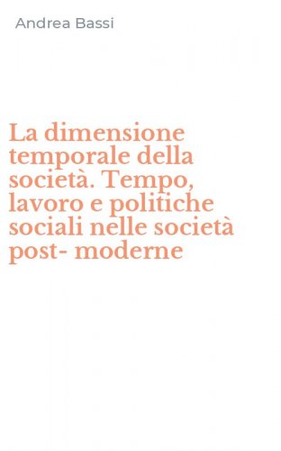 La dimensione temporale della societ&agrave;. Tempo, lavoro e politiche sociali nelle societ&agrave; post-moderne