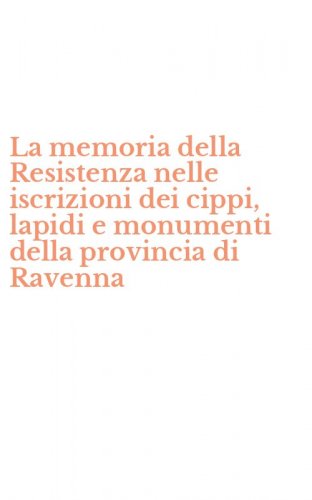 La memoria della Resistenza nelle iscrizioni dei cippi, lapidi e monumenti della provincia di Ravenna