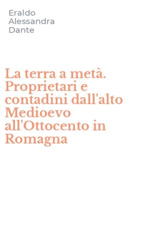 La terra a met&agrave;. Proprietari e contadini dall'alto Medioevo all'Ottocento in Romagna