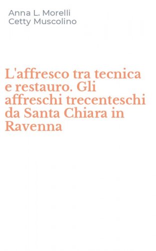 L'affresco tra tecnica e restauro. Gli affreschi trecenteschi da Santa Chiara in Ravenna