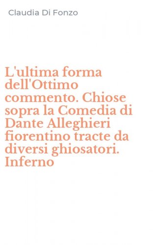 L'ultima forma dell'Ottimo commento. Chiose sopra la Comedia di Dante Alleghieri fiorentino tracte da diversi ghiosatori. Inferno