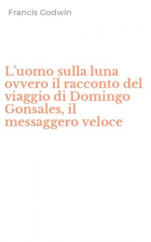 L'uomo sulla luna ovvero il racconto del viaggio di Domingo Gonsales, il messaggero veloce