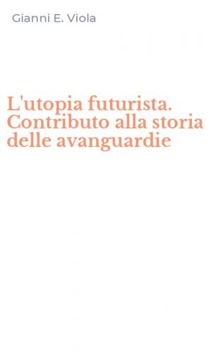 L'utopia futurista. Contributo alla storia delle avanguardie