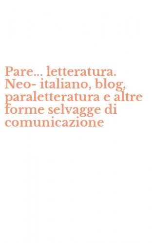 Pare... letteratura. Neo-italiano, blog, paraletteratura e altre forme selvagge di comunicazione