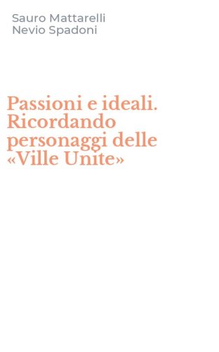 Passioni e ideali. Ricordando personaggi delle &laquo;Ville Unite&raquo;