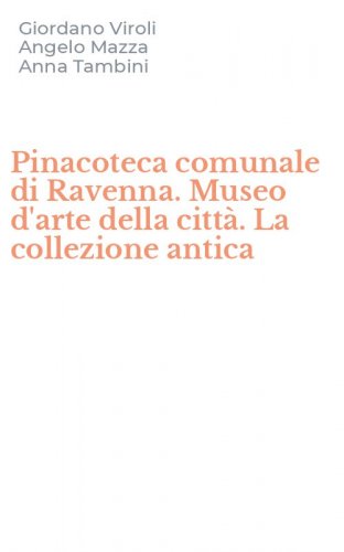 Pinacoteca comunale di Ravenna. Museo d'arte della citt&agrave;. La collezione antica