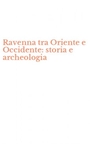 Ravenna tra Oriente e Occidente: storia e archeologia