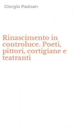 Rinascimento in controluce. Poeti, pittori, cortigiane e teatranti
