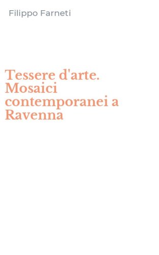 Tessere d'arte. Mosaici contemporanei a Ravenna