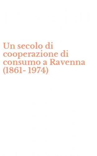 Un secolo di cooperazione di consumo a Ravenna (1861-1974)