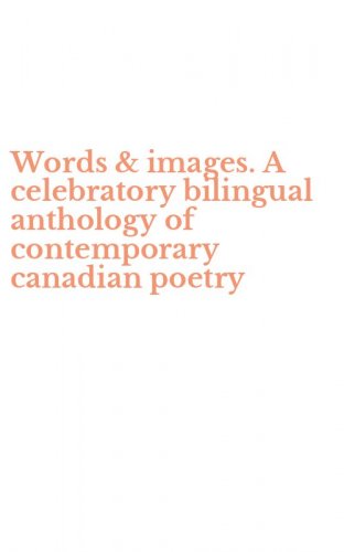 Words & images. A celebratory bilingual anthology of contemporary canadian poetry
