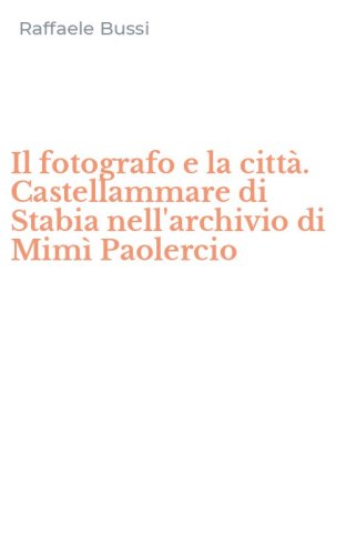 Il fotografo e la citt&agrave;. Castellammare di Stabia nell'archivio di Mim&igrave; Paolercio