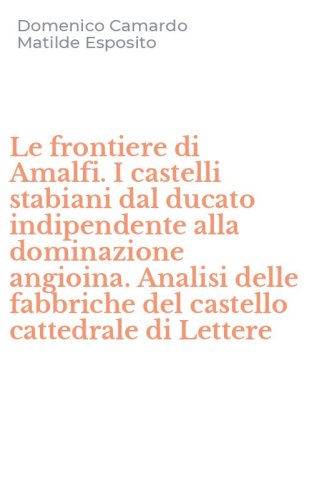 Le frontiere di Amalfi. I castelli stabiani dal ducato indipendente alla dominazione angioina. Analisi delle fabbriche del castello cattedrale di Lettere