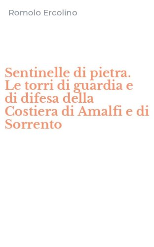 Sentinelle di pietra. Le torri di guardia e di difesa della Costiera di Amalfi e di Sorrento