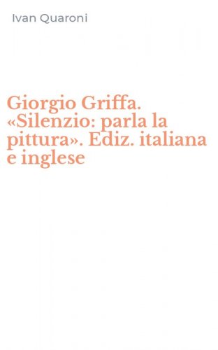 Giorgio Griffa. &laquo;Silenzio: parla la pittura&raquo;. Ediz. italiana e inglese