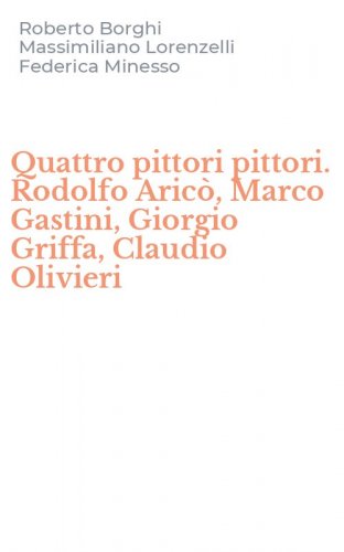 Quattro pittori pittori. Rodolfo Aric&ograve;, Marco Gastini, Giorgio Griffa, Claudio Olivieri
