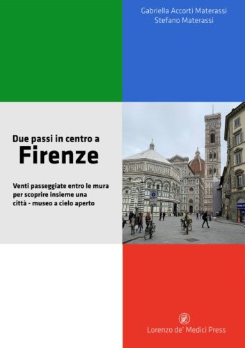 Due passi in centro a Firenze. Venti passeggiate entro le mura per scoprire insieme una citt&agrave;-museo a cielo aperto