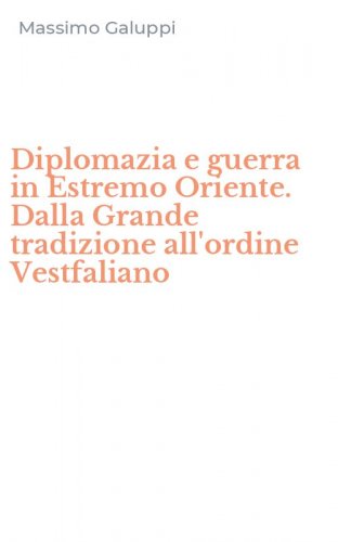 Diplomazia e guerra in Estremo Oriente. Dalla Grande tradizione all'ordine Vestfaliano