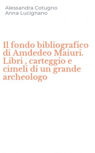 Il fondo bibliografico di Amdedeo Maiuri. Libri , carteggio e cimeli di un grande archeologo