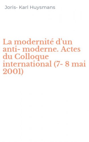La modernit&eacute; d'un anti-moderne. Actes du Colloque international (7-8 mai 2001)