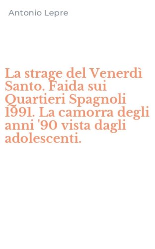 La strage del Venerd&igrave; Santo. Faida sui Quartieri Spagnoli 1991. La camorra degli anni '90 vista dagli adolescenti.