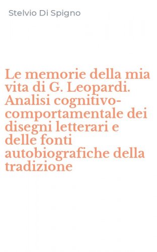 Le memorie della mia vita di G. Leopardi. Analisi cognitivo-comportamentale dei disegni letterari e delle fonti autobiografiche della tradizione