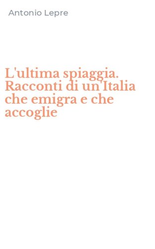 L'ultima spiaggia. Racconti di un'Italia che emigra e che accoglie