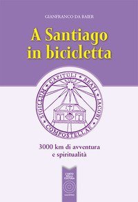A Santiago in bicicletta. 3000 km di avventura e spiritualit&agrave;