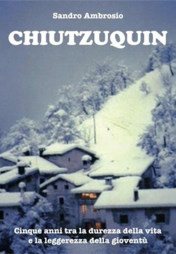 Chiutzuquin. Cinque anni tra la durezza della vita e la leggerezza della giovent&ugrave;