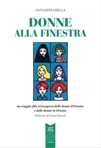 Donne alla finestra. Un viaggio alla (ri)scoperta delle donne d'Oriente e delle donne in Oriente