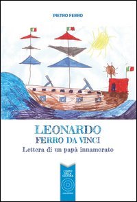 Leonardo Ferro Da Vinci. Lettera di un pap&agrave; innamorato
